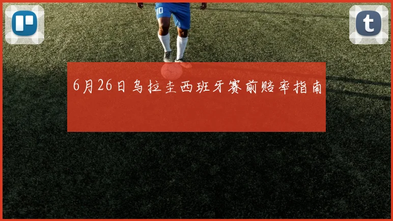 6月26日乌拉圭西班牙赛前赔率指南