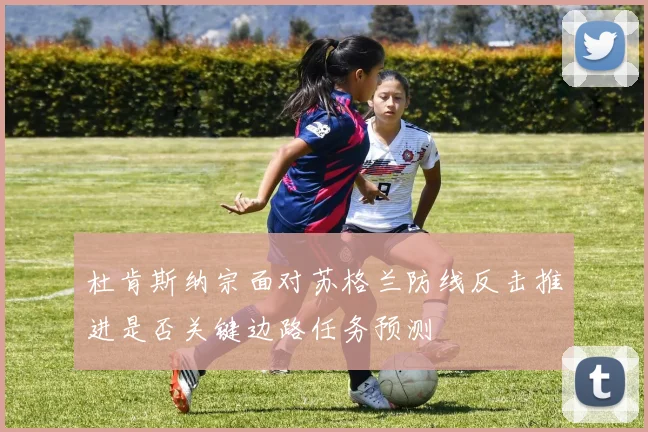杜肯斯纳宗面对苏格兰防线反击推进是否关键边路任务预测