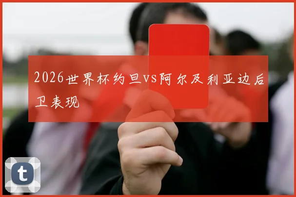 2026世界杯约旦vs阿尔及利亚边后卫表现