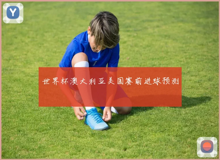世界杯澳大利亚美国赛前进球预测