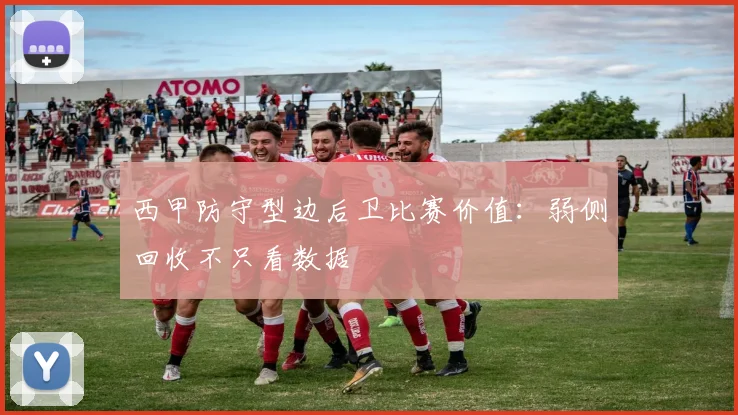 西甲防守型边后卫比赛价值:弱侧回收不只看数据