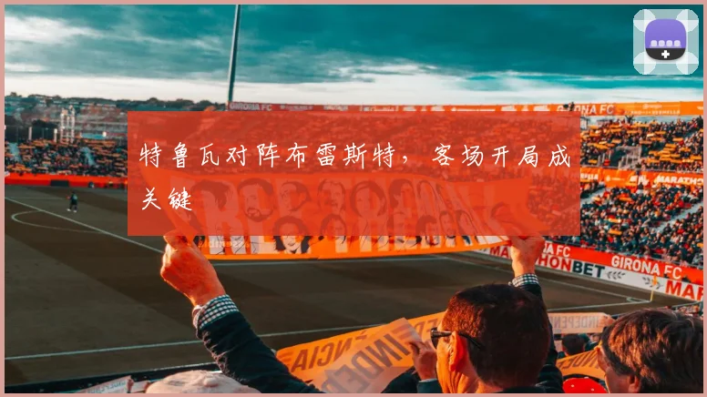 特鲁瓦对阵布雷斯特,客场开局成关键