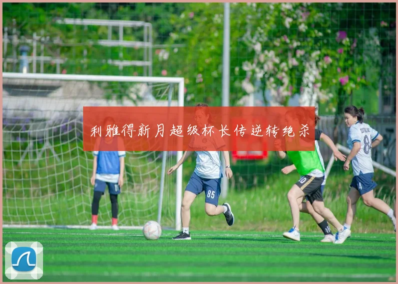 利雅得新月超级杯长传逆转绝杀