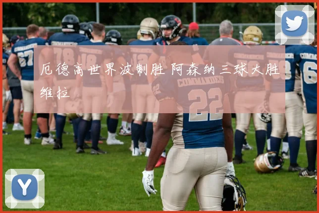 厄德高世界波制胜 阿森纳三球大胜维拉