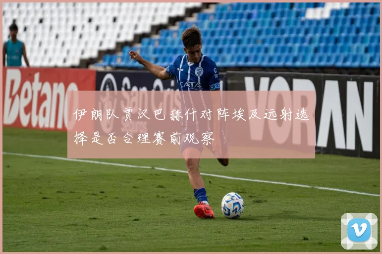 伊朗队贾汉巴赫什对阵埃及远射选择是否合理赛前观察