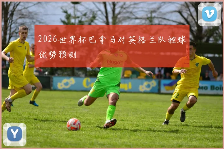 2026世界杯巴拿马对英格兰队控球优势预测