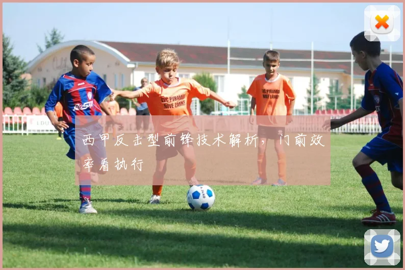 西甲反击型前锋技术解析，门前效率看执行