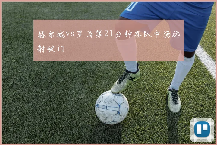 赫尔城vs罗马第21分钟客队中场远射破门