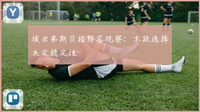 埃尔弗斯贝格阵容观察：末段选择决定稳定性