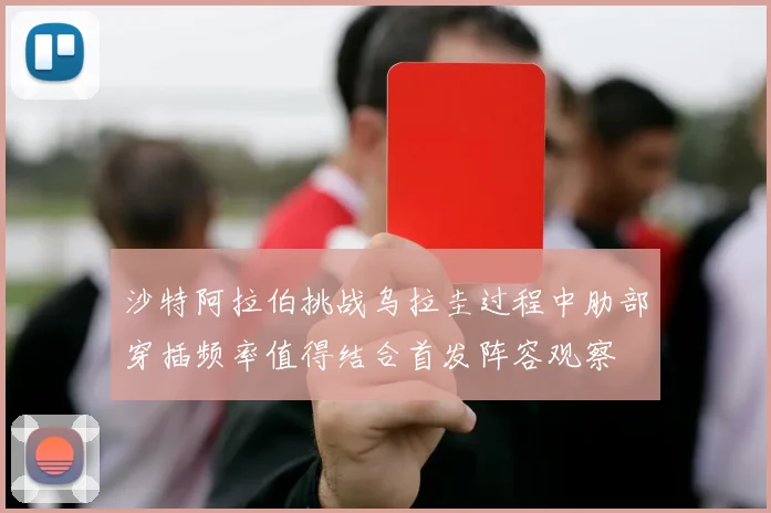 沙特阿拉伯挑战乌拉圭过程中肋部穿插频率值得结合首发阵容观察