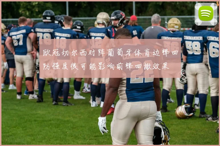 欧冠切尔西对阵葡萄牙体育边锋回防强度很可能影响前锋回撤效果