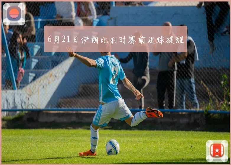 6月21日伊朗比利时赛前进球提醒