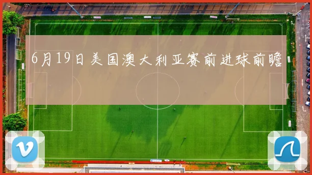 6月19日美国澳大利亚赛前进球前瞻