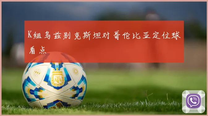 K组乌兹别克斯坦对哥伦比亚定位球看点