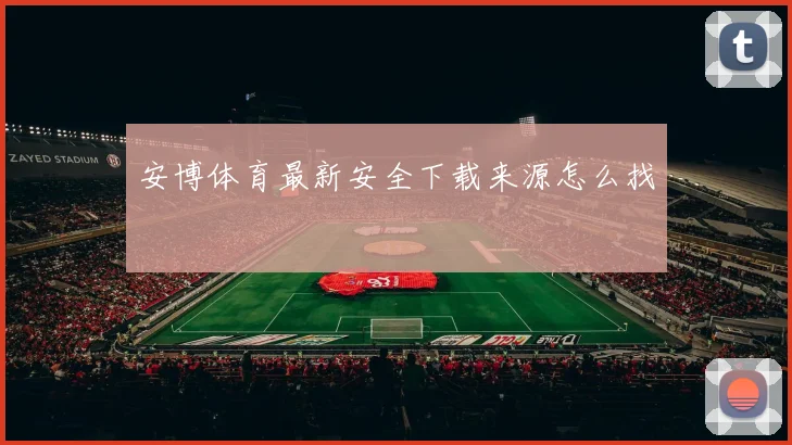 安博体育最新安全下载来源怎么找