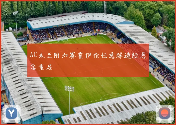 AC米兰附加赛霍伊伦任意球造险悬念重启