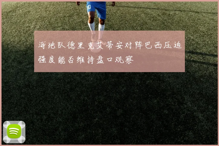 海地队德里克艾蒂安对阵巴西压迫强度能否维持盘口观察