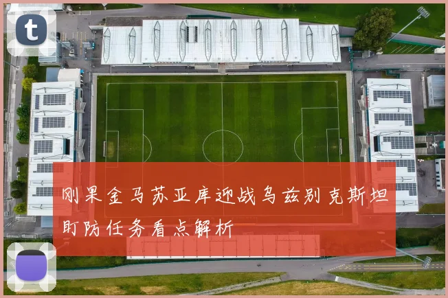 刚果金马苏亚库迎战乌兹别克斯坦盯防任务看点解析