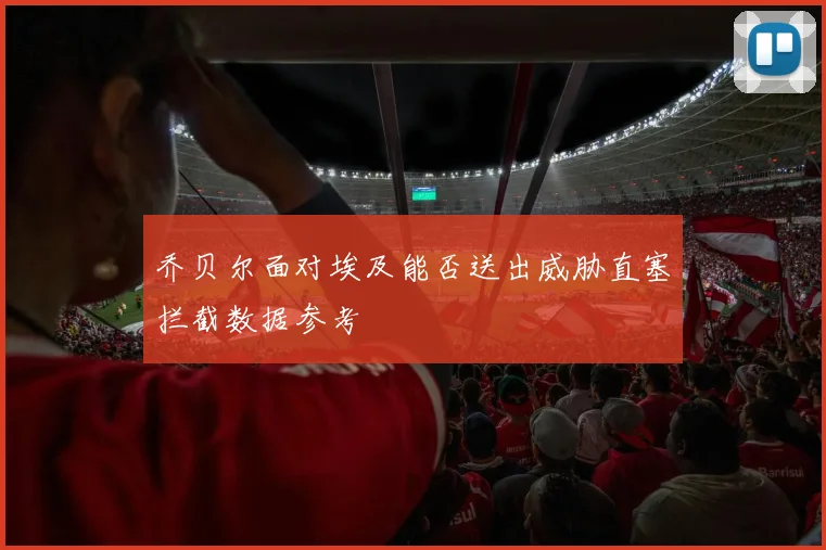 乔贝尔面对埃及能否送出威胁直塞拦截数据参考