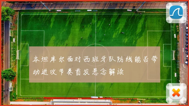 本坦库尔面对西班牙队防线能否带动进攻节奏首发悬念解读