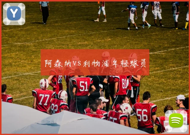 阿森纳vs利物浦年轻球员