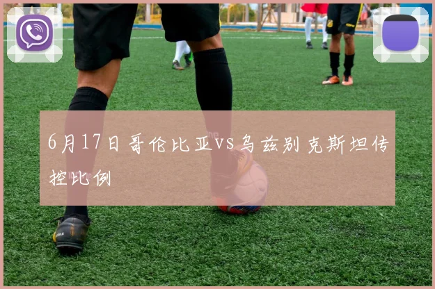 6月17日哥伦比亚vs乌兹别克斯坦传控比例