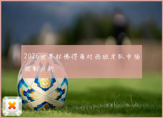 2026世界杯佛得角对西班牙队中场控制分析