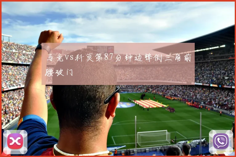 马竞vs科莫第87分钟边锋倒三角前腰破门