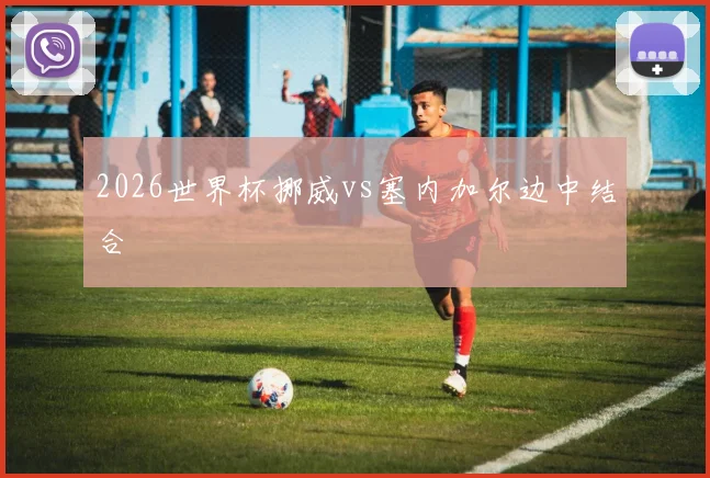 2026世界杯挪威vs塞内加尔边中结合