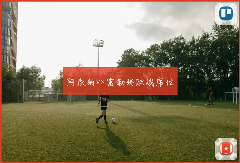 阿森纳vs富勒姆欧战席位